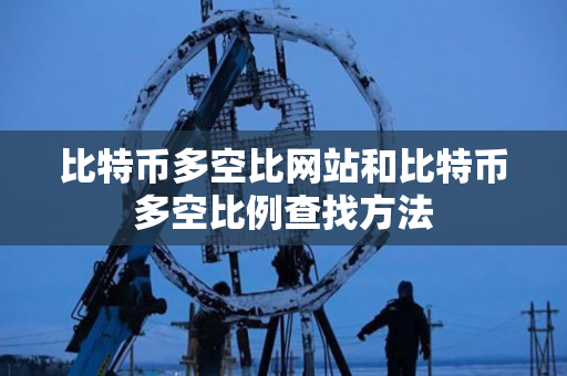 比特币多空比网站和比特币多空比例查找方法 比特币多空比网站和比特币多空比例查找方法