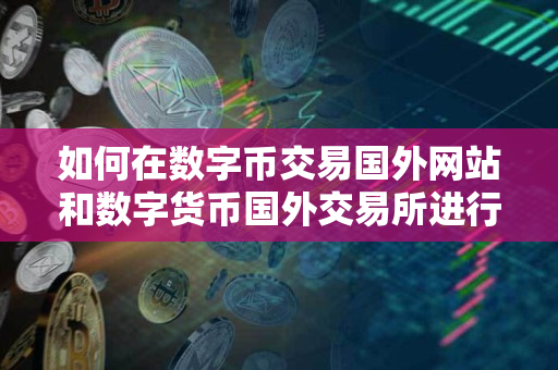 如何在数字币交易国外网站和数字货币国外交易所进行交易? 如何在数字币交易国外网站和数字货币国外交易所进行交易?