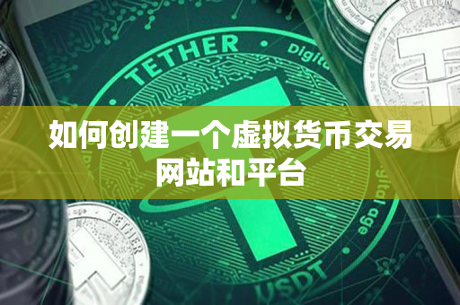 如何创建一个虚拟货币交易网站和平台 如何创建一个虚拟货币交易网站和平台