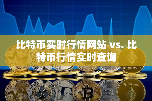 比特币实时行情网站 vs. 比特币行情实时查询 比特币实时行情网站 vs. 比特币行情实时查询