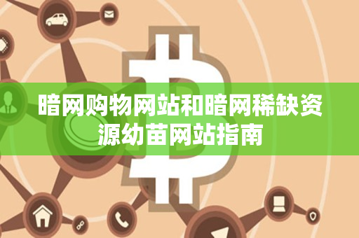 暗网购物网站和暗网稀缺资源幼苗网站指南