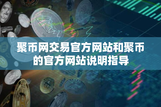聚币网交易官方网站和聚币的官方网站说明指导