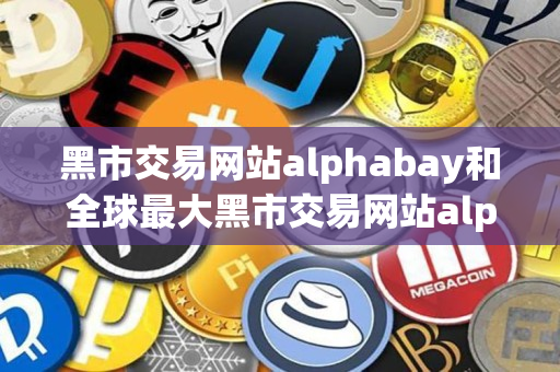 黑市交易网站alphabay和全球最大黑市交易网站alphabay指南