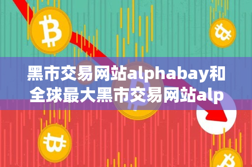 黑市交易网站alphabay和全球最大黑市交易网站alphabay指南 黑市交易网站alphabay和全球最大黑市交易网站alphabay指南
