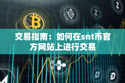 交易指南:如何在snt币官方网站上进行交易 交易指南:如何在snt币官方网站上进行交易