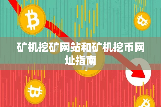 矿机挖矿网站和矿机挖币网址指南 矿机挖矿网站和矿机挖币网址指南