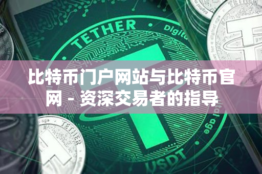 比特币门户网站与比特币官网 - 资深交易者的指导