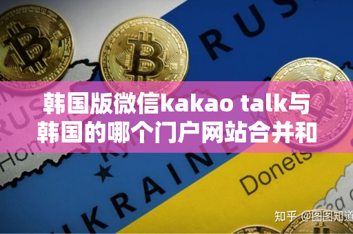 韩国版微信kakao talk与韩国的哪个门户网站合并和韩国的聊天软件kakaotalk