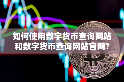 如何使用数字货币查询网站和数字货币查询网站官网？