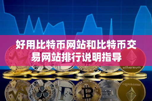 好用比特币网站和比特币交易网站排行说明指导 好用比特币网站和比特币交易网站排行说明指导