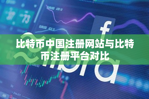 比特币中国注册网站与比特币注册平台对比 比特币中国注册网站与比特币注册平台对比