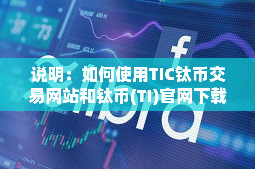 说明:如何使用TIC钛币交易网站和钛币(TI)官网下载 说明:如何使用TIC钛币交易网站和钛币(TI)官网下载