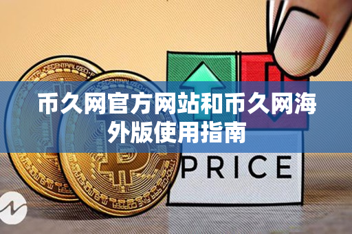 币久网官方网站和币久网海外版使用指南 币久网官方网站和币久网海外版使用指南