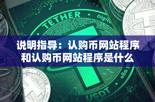 说明指导:认购币网站程序和认购币网站程序是什么 说明指导:认购币网站程序和认购币网站程序是什么