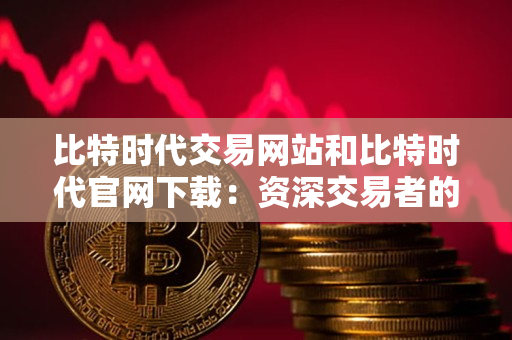 比特时代交易网站和比特时代官网下载:资深交易者的指导 比特时代交易网站和比特时代官网下载:资深交易者的指导
