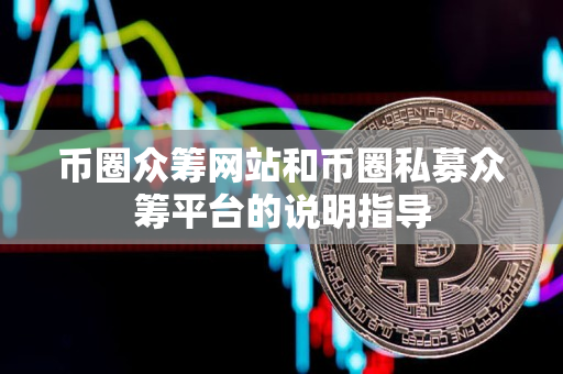 币圈众筹网站和币圈私募众筹平台的说明指导 币圈众筹网站和币圈私募众筹平台的说明指导