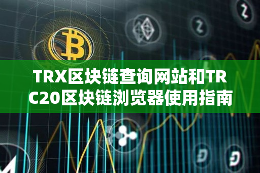 TRX区块链查询网站和TRC20区块链浏览器使用指南 TRX区块链查询网站和TRC20区块链浏览器使用指南
