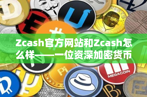 Zcash官方网站和Zcash怎么样——一位资深加密货币交易者的指南