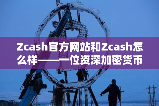 Zcash官方网站和Zcash怎么样——一位资深加密货币交易者的指南