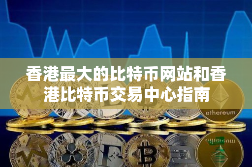 香港最大的比特币网站和香港比特币交易中心指南 香港最大的比特币网站和香港比特币交易中心指南