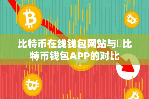 比特币在线钱包网站与犇比特币钱包APP的对比 比特币在线钱包网站与犇比特币钱包APP的对比