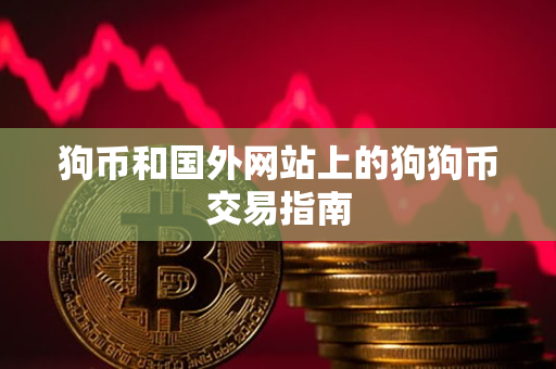 狗币和国外网站上的狗狗币交易指南 狗币和国外网站上的狗狗币交易指南