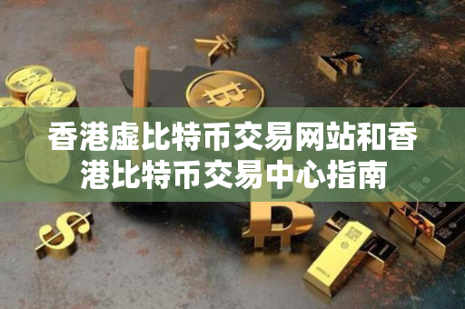 香港虚比特币交易网站和香港比特币交易中心指南