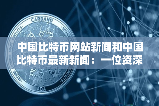 中国比特币网站新闻和中国比特币最新新闻：一位资深加密货币交易网站交易者的指导