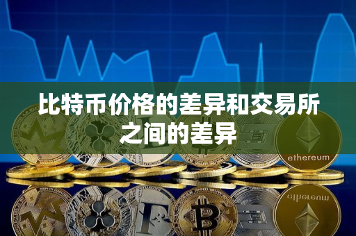 比特币价格的差异和交易所之间的差异 比特币价格的差异和交易所之间的差异