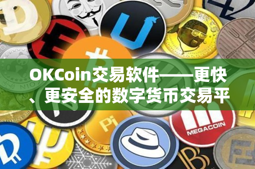 OKCoin交易软件——更快、更安全的数字货币交易平台 OKCoin交易软件——更快、更安全的数字货币交易平台