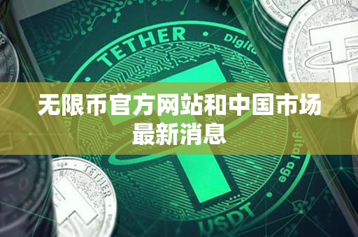 无限币官方网站和中国市场最新消息 无限币官方网站和中国市场最新消息