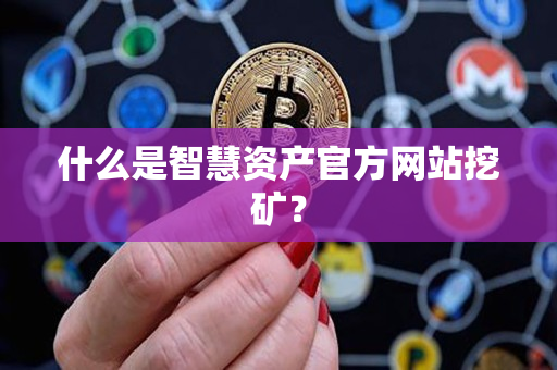 什么是智慧资产官方网站挖矿? 什么是智慧资产官方网站挖矿?