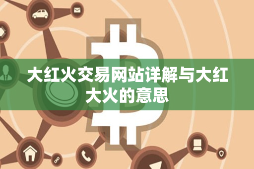 大红火交易网站详解与大红大火的意思 大红火交易网站详解与大红大火的意思