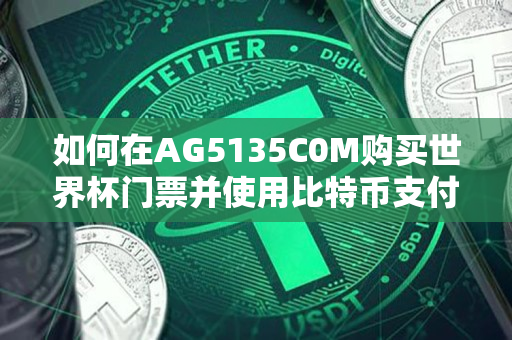如何在AG5135C0M购买世界杯门票并使用比特币支付