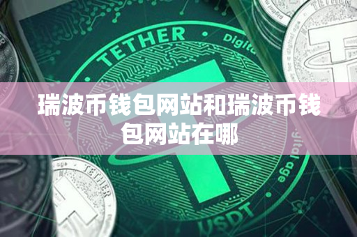 瑞波币钱包网站和瑞波币钱包网站在哪 瑞波币钱包网站和瑞波币钱包网站在哪