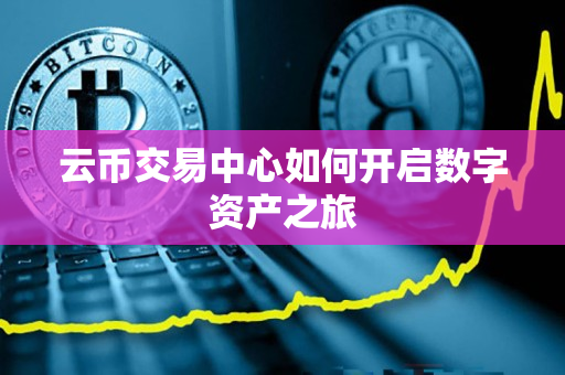 云币交易中心如何开启数字资产之旅 云币交易中心如何开启数字资产之旅