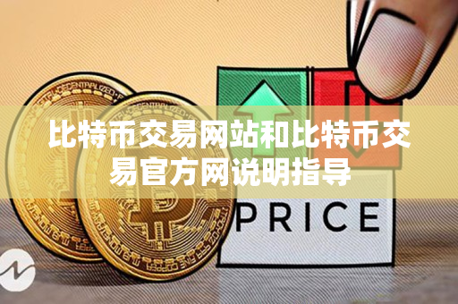 比特币交易网站和比特币交易官方网说明指导 比特币交易网站和比特币交易官方网说明指导