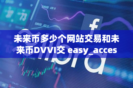 未来币多少个网站交易和未来币DVVI交 easy_access 步骤指导