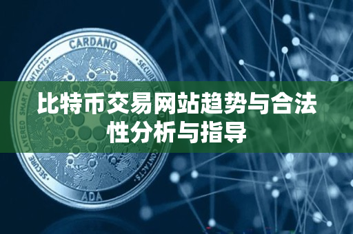 比特币交易网站趋势与合法性分析与指导 比特币交易网站趋势与合法性分析与指导