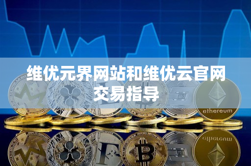 维优元界网站和维优云官网交易指导