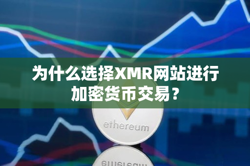 为什么选择XMR网站进行加密货币交易？