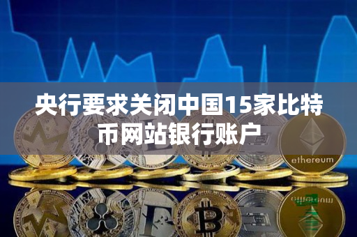 央行要求关闭中国15家比特币网站银行账户