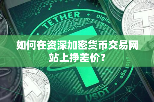 如何在资深加密货币交易网站上挣差价？