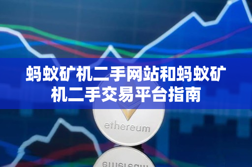 蚂蚁矿机二手网站和蚂蚁矿机二手交易平台指南