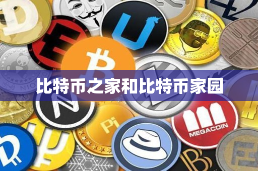 比特币之家和比特币家园 比特币之家和比特币家园