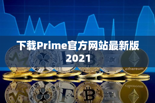 下载Prime官方网站最新版2021 下载Prime官方网站最新版2021