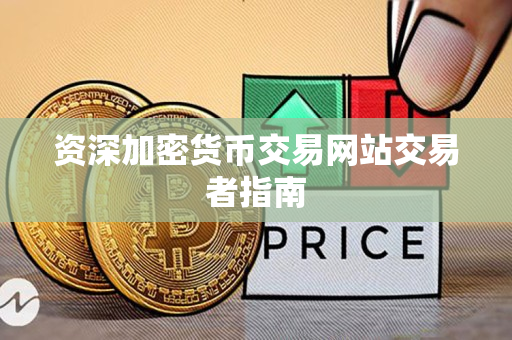 资深加密货币交易网站交易者指南 资深加密货币交易网站交易者指南