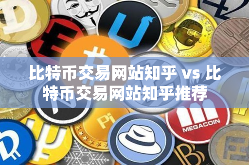 比特币交易网站知乎 vs 比特币交易网站知乎推荐 比特币交易网站知乎 vs 比特币交易网站知乎推荐