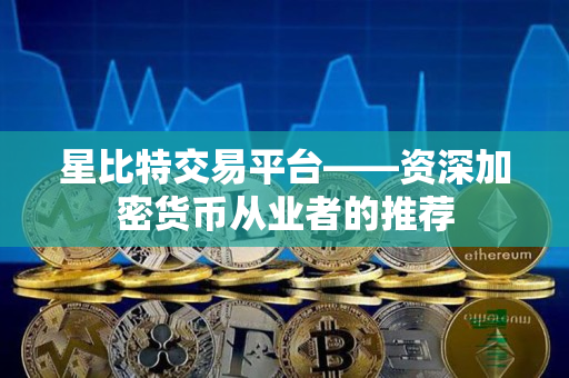 星比特交易平台——资深加密货币从业者的推荐 星比特交易平台——资深加密货币从业者的推荐