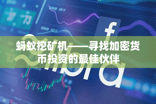 蚂蚁挖矿机——寻找加密货币投资的最佳伙伴 蚂蚁挖矿机——寻找加密货币投资的最佳伙伴